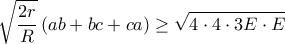 \displaystyle \sqrt{\frac{2r}{R}}\left ( ab+bc+ca \right )\geq\sqrt{4\cdot 4\cdot3 E\cdot E}   