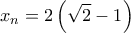 \displaystyle {x_n} = 2\left( {\sqrt 2  - 1} \right)
