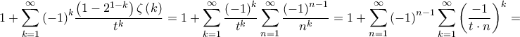 \displaystyle{1 + \sum\limits_{k = 1}^\infty  {{{\left( { - 1} \right)}^k}\frac{{\left( {1 - {2^{1 - k}}} \right)\zeta \left( k \right)}}{{{t^k}}}}  = 1 + \sum\limits_{k = 1}^\infty  {\frac{{{{\left( { - 1} \right)}^k}}}{{{t^k}}}\sum\limits_{n = 1}^\infty  {\frac{{{{\left( { - 1} \right)}^{n - 1}}}}{{{n^k}}}} }  = 1 + \sum\limits_{n = 1}^\infty  {{{\left( { - 1} \right)}^{n - 1}}\sum\limits_{k = 1}^\infty  {{{\left( {\frac{{ - 1}}{{t \cdot n}}} \right)}^k}} }  = }