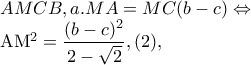 AMCB,a.MA=MC(b-c)\Leftrightarrow 

        AM^{2}=\dfrac{(b-c)^{2}}{2-\sqrt{2}},(2),