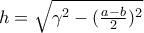 h= \sqrt{ \gamma ^2 - (\frac{a-b}{2})^2}