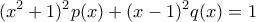 \displaystyle{(x^2+1)^2p(x) + (x-1)^2q(x)=1}