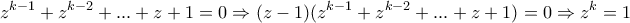 \displaystyle{z^{k-1} +z^{k-2} +... + z+ 1 =0 \Rightarrow (z-1)(z^{k-1} +z^{k-2} +... + z+ 1)=0 \Rightarrow z^{k}=1}