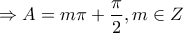 \displaystyle{\Rightarrow A=m\pi +\frac{\pi}{2} , m\in Z}