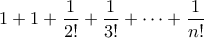 \displaystyle{1+1+\frac{1}{2!}+\frac{1}{3!}+\cdots +\frac{1}{n!}}