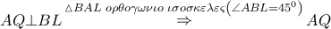 AQ \bot BL\mathop  \Rightarrow \limits^{\vartriangle BAL\,\,o\rho \theta o\gamma \omega \nu \iota o\,\,\iota \sigma o\sigma \kappa \varepsilon \lambda \varepsilon \varsigma \left( {\angle ABL = {{45}^0}} \right)} AQ