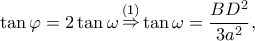 \displaystyle \tan \varphi  = 2\tan \omega \mathop  \Rightarrow \limits^{(1)} \tan \omega  = \frac{{B{D^2}}}{{3{a^2}}},