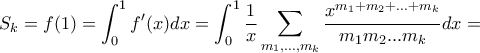 \displaystyle S_k=f(1)=\int_0^1f'(x)dx=\int_0^1\frac{1}{x} \sum_{m_1,\ldots,m_k}\frac{x^{m_1+m_2+...+m_k}}{m_1m_2...m_k}dx= \displaystyle S_k=f(1)=\int_0^1f'(x)dx=\int_0^1\frac{1}{x} \sum_{m_1,\ldots,m_k}\frac{x^{m_1+m_2+...+m_k}}{m_1m_2...m_k}dx=