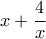 \displaystyle{ 
x + \frac{4}{x} 
}