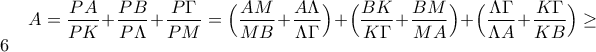 A=\displaystyle\frac{PA}{PK}+\frac{PB}{P\Lambda}+\frac{P\Gamma}{PM}= \Big(\frac{AM}{MB}+\frac{A\Lambda}{\Lambda \Gamma}\Big)+\Big(\frac{BK}{K\Gamma}+\frac{BM}{MA}\Big)+\Big(\frac{\Lambda \Gamma}{\Lambda A}+\frac{K \Gamma}{KB}\Big)\geq 6 A=\displaystyle\frac{PA}{PK}+\frac{PB}{P\Lambda}+\frac{P\Gamma}{PM}= \Big(\frac{AM}{MB}+\frac{A\Lambda}{\Lambda \Gamma}\Big)+\Big(\frac{BK}{K\Gamma}+\frac{BM}{MA}\Big)+\Big(\frac{\Lambda \Gamma}{\Lambda A}+\frac{K \Gamma}{KB}\Big)\geq 6