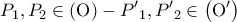 \displaystyle{ 
P_1 ,P_2  \in \left( {\rm O} \right) - P{'}_1 ,P{'}_2  \in \left( {{\rm O}'} \right) 
}