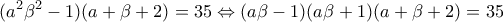 \displaystyle{(a^2 \beta ^2 -1)(a+\beta +2)=35\Leftrightarrow (a\beta -1)(a\beta +1)(a+\beta +2)=35}