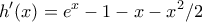 \displaystyle{h'(x)=e^x-1-x-x^2/2}