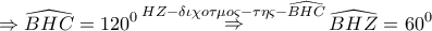 \displaystyle{ 
 \Rightarrow \widehat{BHC} = 120^0 \mathop  \Rightarrow \limits^{HZ - \delta \iota \chi o\tau \mu o\varsigma  - \tau \eta \varsigma  - \widehat{BHC}} \widehat{BHZ} = 60^0  
}