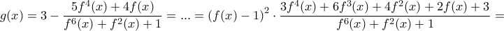 \displaystyle{g(x)=3-\frac{5f^4(x)+4f(x)}{f^6(x)+f^2(x)+1}=...=\left(f(x)-1\right)^2\cdot \frac{3f^4(x)+6f^3(x)+4f^2(x)+2f(x)+3}{f^6(x)+f^2(x)+1}=} \displaystyle{g(x)=3-\frac{5f^4(x)+4f(x)}{f^6(x)+f^2(x)+1}=...=\left(f(x)-1\right)^2\cdot \frac{3f^4(x)+6f^3(x)+4f^2(x)+2f(x)+3}{f^6(x)+f^2(x)+1}=}