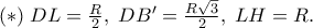 (*)\;DL = \frac{R} 
{2},\;DB{'}  = \frac{{R\sqrt 3 }} 
{2},\;LH = R.