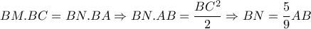 BM.BC=BN.BA\Rightarrow BN.AB= \dfrac{BC^2}{2}  \Rightarrow BN= \dfrac{5}{9}AB 
