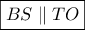 \displaystyle{\boxed{BS\parallel TO}}