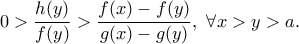 \displaystyle 0>\frac{h(y)}{f(y)}>\frac{f(x)-f(y)}{g(x)-g(y)}, \ \forall x>y>a.