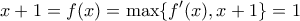 \displaystyle{x+1=f(x)=\max\{f'(x),x+1\}=1}