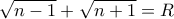\displaystyle{\sqrt{n-1}+\sqrt{n+1}=R}