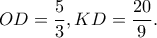 \displaystyle OD = \frac{5}{3},KD = \frac{{20}}{9}.