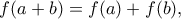 \displaystyle{ 
f(a+b) =f(a)+f(b),  
}