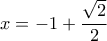 \displaystyle x=-1+\frac{\sqrt{2}}{2}