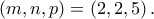 \displaystyle{\left( {m,n,p} \right) = \left( {2,2,5} \right).} \displaystyle{\left( {m,n,p} \right) = \left( {2,2,5} \right).}