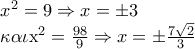 \[ 
\begin{array}{l} 
 x^2  = 9 \Rightarrow x =  \pm 3 \\  
 \kappa \alpha \iota {\rm{   x}}^{\rm{2}}  = \frac{{98}}{9} \Rightarrow x =  \pm \frac{{7\sqrt 2 }}{3} \\  
 \end{array}