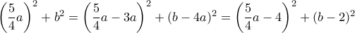  \left ( \dfrac {5}{4}a\right)^2+b^2=  \left ( \dfrac {5}{4}a-3a\right)^2+(b-4a)^2 =  \left ( \dfrac {5}{4}a-4\right)^2+(b-2)^2