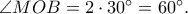 \angle MOB = 2 \cdot {30^ \circ } = {60^ \circ }.