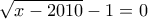 \displaystyle{\sqrt{x-2010}-1=0}