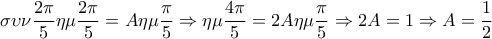 \displaystyle {\sigma\upsilon\nu\frac{2\pi}{5}\eta\mu\frac{2\pi}{5}=A\eta\mu\frac{\pi}{5}\Rightarrow \eta\mu\frac{4\pi}{5}=2A\eta\mu\frac{\pi}{5}\Rightarrow 2A=1\Rightarrow A=\frac{1}{2}}