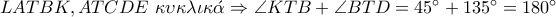 LATBK,ATCDE \,\,\kappa \upsilon \kappa \lambda \iota \kappa \acute{\alpha }\Rightarrow \angle KTB+\angle BTD=45^{\circ}+135^{\circ}=180^{\circ} LATBK,ATCDE \,\,\kappa \upsilon \kappa \lambda \iota \kappa \acute{\alpha }\Rightarrow \angle KTB+\angle BTD=45^{\circ}+135^{\circ}=180^{\circ}