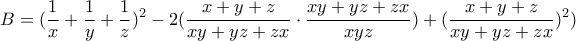 \displaystyle{B=(\frac {1}{x}+ \frac {1}{y}+ \frac {1}{z})^2-2(\frac{x+y+z}{xy+yz+zx}\cdot \frac{xy+yz+zx}{xyz})+(\frac {x+y+z}{xy+yz+zx})^2)}