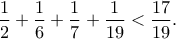 \displaystyle\frac{1}{2}+\frac{1}{6}+\frac{1}{7}+\frac{1}{19}<\frac{17}{19}. \displaystyle\frac{1}{2}+\frac{1}{6}+\frac{1}{7}+\frac{1}{19}<\frac{17}{19}.