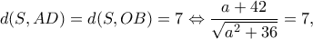 \displaystyle d(S,AD) = d(S,OB) = 7 \Leftrightarrow \frac{{a + 42}}{{\sqrt {{a^2} + 36} }} = 7, \displaystyle d(S,AD) = d(S,OB) = 7 \Leftrightarrow \frac{{a + 42}}{{\sqrt {{a^2} + 36} }} = 7,