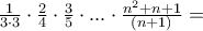 \frac {1}{3\cdot3}\cdot\frac {2}{4} \cdot\frac {3}{5}\cdot ...\cdot\frac { n^2+n+1}{(n+1)}= \frac {1}{3\cdot3}\cdot\frac {2}{4} \cdot\frac {3}{5}\cdot ...\cdot\frac { n^2+n+1}{(n+1)}=
