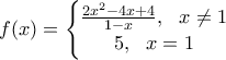 \displaystyle{f(x)=\left\{\begin{matrix} \frac{{2{x^2} - 4x + 4}}{{1 - x}}, \ \ x\ne1 & \\ 5, \ \ x=1& \end{matrix} }