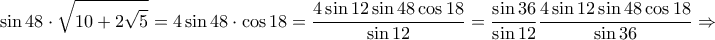 \displaystyle{\sin 48 \cdot \sqrt{10+2\sqrt 5}=4 \sin 48 \cdot \cos 18=\frac{4 \sin 12 \sin 48 \cos 18}{\sin 12}=\frac{\sin 36}{\sin 12}\frac{4 \sin 12 \sin 48 \cos 18}{\sin 36}\Rightarrow }