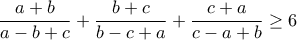 \displaystyle{\frac{a+b}{a-b+c}+\frac{b+c}{b-c+a}+\frac{c+a}{c-a+b} \geq 6}