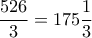 \dfrac{526}{3}=175\dfrac{1}{3} \dfrac{526}{3}=175\dfrac{1}{3}