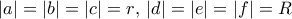 \displaystyle{\left| a \right| = \left| b \right| = \left| c \right| = r{\rm{ }},{\rm{ }}\left| d \right| = \left| e \right| = \left| f \right| = R}