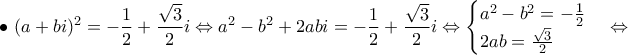 \displaystyle{\bullet~ (a+bi)^2=-\frac{1}{2}+ \frac{\sqrt{3}}{2}i\Leftrightarrow a^2-b^2+2abi=-\frac{1}{2}+ \frac{\sqrt{3}}{2}i\Leftrightarrow \begin{cases} a^2-b^2=-\frac{1}{2}\\2ab=\frac{\sqrt{3}}{2} \end{cases}\Leftrightarrow } \displaystyle{\bullet~ (a+bi)^2=-\frac{1}{2}+ \frac{\sqrt{3}}{2}i\Leftrightarrow a^2-b^2+2abi=-\frac{1}{2}+ \frac{\sqrt{3}}{2}i\Leftrightarrow \begin{cases} a^2-b^2=-\frac{1}{2}\\2ab=\frac{\sqrt{3}}{2} \end{cases}\Leftrightarrow }