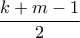 \displaystyle{\frac{{k + m - 1}}{2}}