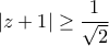 \displaystyle{\left| {z + 1} \right| \ge \frac{1}{{\sqrt 2 }}}