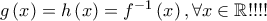 g\left( x \right) = h\left( x \right) = f^{ - 1} \left( x \right),\forall x \in \mathbb{R}!!!!