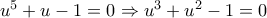 u^5 + u - 1 = 0\Rightarrow u^3 + u ^ 2 - 1 = 0 u^5 + u - 1 = 0\Rightarrow u^3 + u ^ 2 - 1 = 0