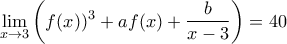 \displaystyle \lim_{x\rightarrow 3}\left (\(f(x))^{3}+af(x)+\frac{b}{x-3}\right )=40